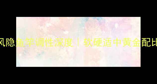 图片 垂钓技巧光威光星风隐鱼竿调性深度｜软硬适中黄金配比+实战测评全公开1