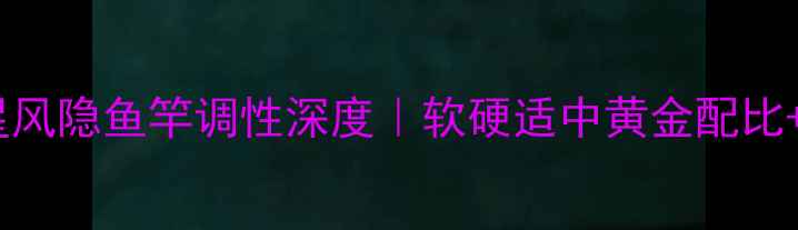 图片 垂钓技巧光威光星风隐鱼竿调性深度｜软硬适中黄金配比+实战测评全公开2