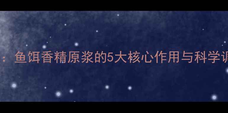 图片 垂钓技巧：鱼饵香精原浆的5大核心作用与科学调配指南1