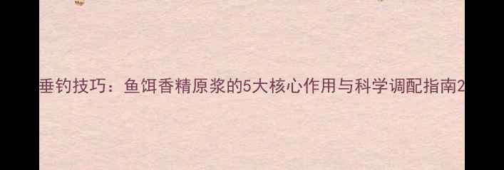 图片 垂钓技巧：鱼饵香精原浆的5大核心作用与科学调配指南2