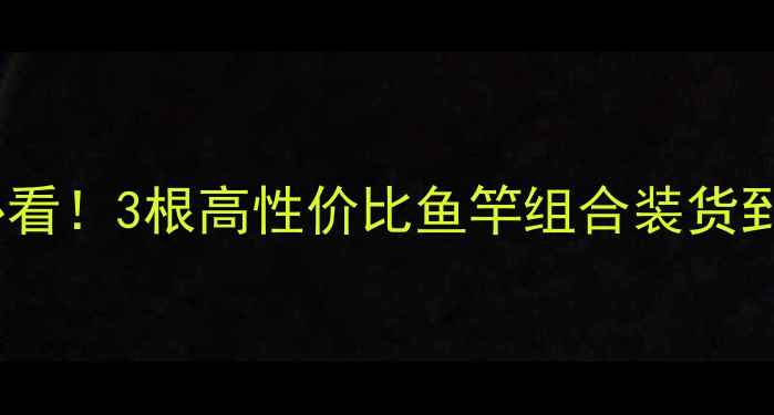 图片 垂钓新人必看！3根高性价比鱼竿组合装货到付款攻略1