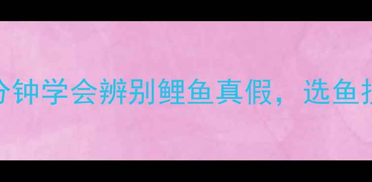 图片 垂钓新手必看！3分钟学会辨别鲤鱼真假，选鱼技巧+新手避坑指南