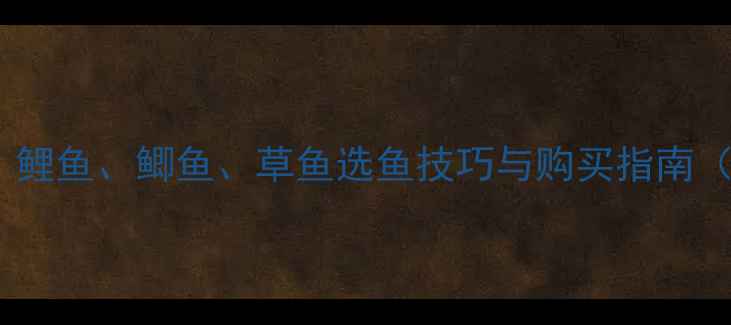 图片 垂钓新手必看！鲤鱼、鲫鱼、草鱼选鱼技巧与购买指南（附避坑攻略）2