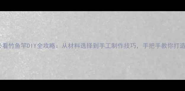 图片 垂钓爱好者必看竹鱼竿DIY全攻略：从材料选择到手工制作技巧，手把手教你打造专属钓鱼竿2