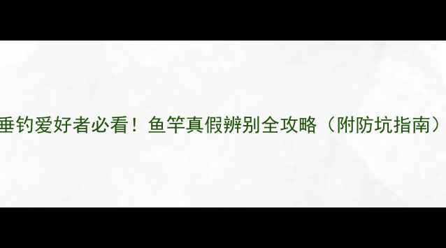 图片 垂钓爱好者必看！鱼竿真假辨别全攻略（附防坑指南）