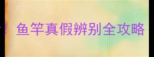 图片 垂钓爱好者必看！鱼竿真假辨别全攻略（附防坑指南）1