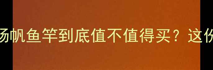 图片 垂钓老司机实测！扬帆鱼竿到底值不值得买？这份避坑指南请收好🎣