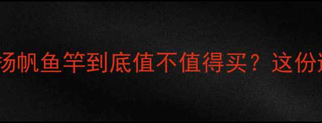 图片 垂钓老司机实测！扬帆鱼竿到底值不值得买？这份避坑指南请收好🎣2