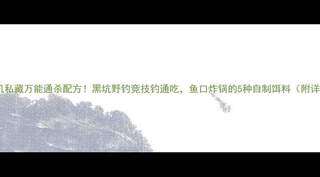 图片 垂钓老司机私藏万能通杀配方！黑坑野钓竞技钓通吃，鱼口炸锅的5种自制饵料（附详细配比）2