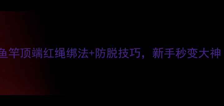 图片 垂钓老司机私藏！鱼竿顶端红绳绑法+防脱技巧，新手秒变大神（鱼竿绑法教程）1
