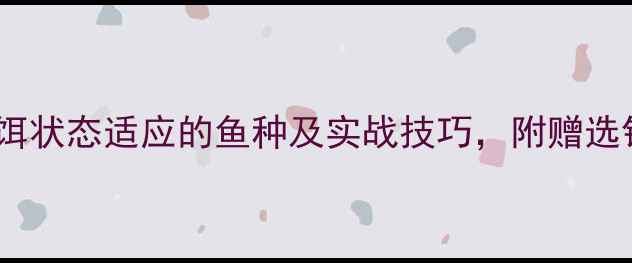 图片 垂钓老司机鱼饵状态适应的鱼种及实战技巧，附赠选钩配饵指南！1