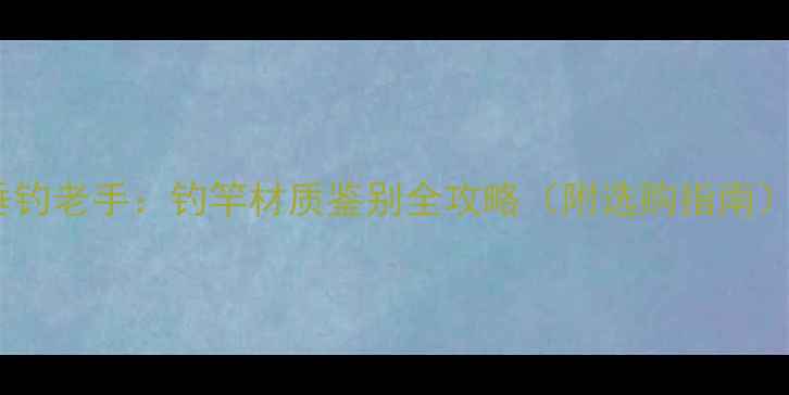 图片 垂钓老手：钓竿材质鉴别全攻略（附选购指南）1