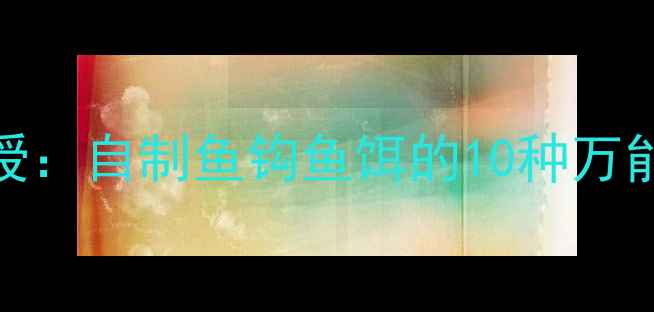 图片 垂钓达人亲授：自制鱼钩鱼饵的10种万能配方与技巧