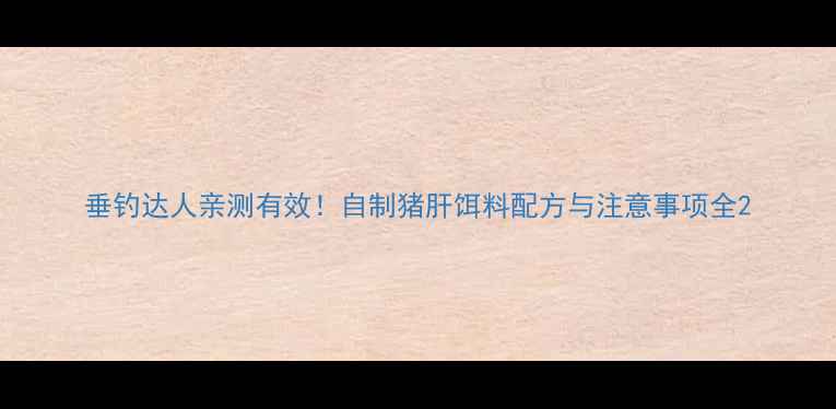 图片 垂钓达人亲测有效！自制猪肝饵料配方与注意事项全2