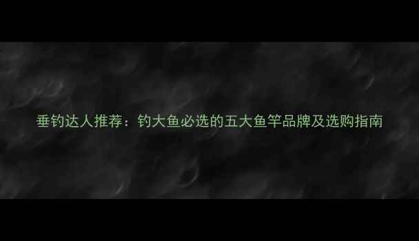 图片 垂钓达人推荐：钓大鱼必选的五大鱼竿品牌及选购指南