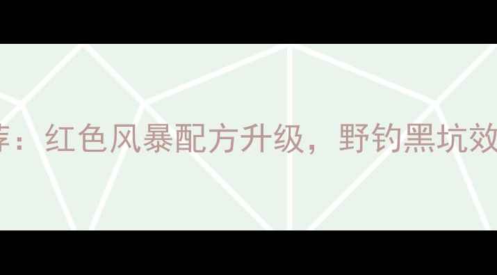 图片 垂钓饵料推荐：红色风暴配方升级，野钓黑坑效果实测全！1