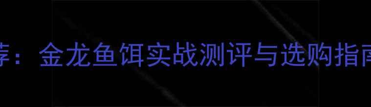 图片 垂钓饵料推荐：金龙鱼饵实战测评与选购指南（附配方）