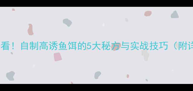 图片 垂钓鲢鳙必看！自制高诱鱼饵的5大秘方与实战技巧（附详细配方）2