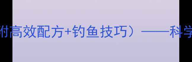 图片 垂钓鲤鱼饲料配方（附高效配方+钓鱼技巧）——科学配比与实战应用指南