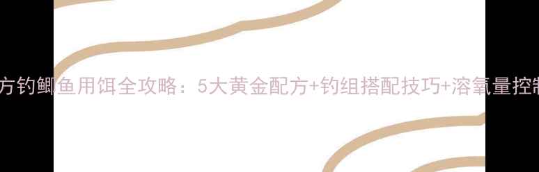 图片 夏天南方钓鲫鱼用饵全攻略：5大黄金配方+钓组搭配技巧+溶氧量控制秘籍1