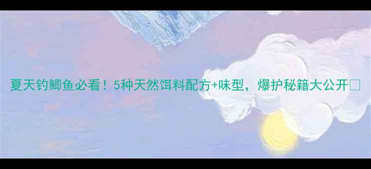 图片 夏天钓鲫鱼必看！5种天然饵料配方+味型，爆护秘籍大公开🎣