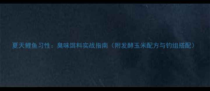图片 夏天鲤鱼习性：臭味饵料实战指南（附发酵玉米配方与钓组搭配）