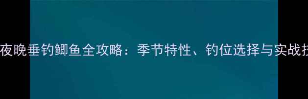 图片 夏季夜晚垂钓鲫鱼全攻略：季节特性、钓位选择与实战技巧2