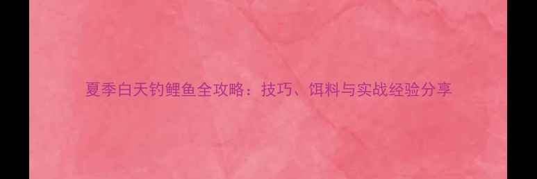图片 夏季白天钓鲤鱼全攻略：技巧、饵料与实战经验分享