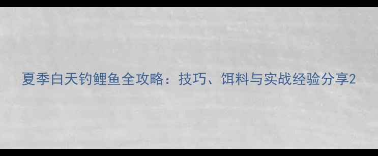 图片 夏季白天钓鲤鱼全攻略：技巧、饵料与实战经验分享2