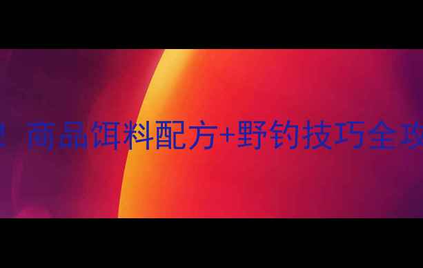 图片 夏季野钓鲤鱼必看！商品饵料配方+野钓技巧全攻略（附实战视频）