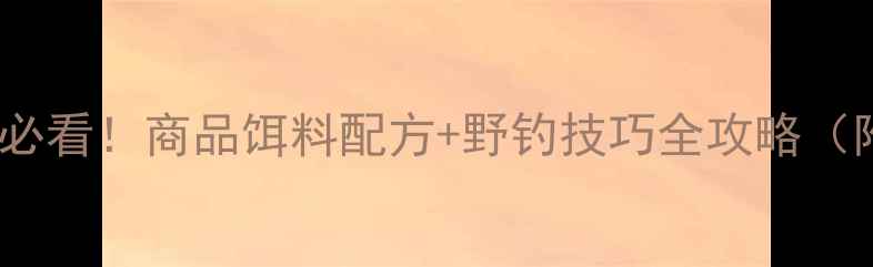 图片 夏季野钓鲤鱼必看！商品饵料配方+野钓技巧全攻略（附实战视频）1