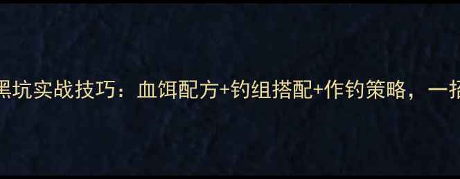 图片 夏季黑坑实战技巧：血饵配方+钓组搭配+作钓策略，一招制胜