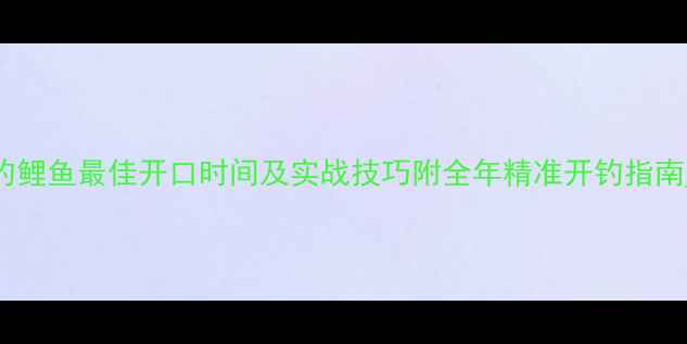 图片 夜钓鲤鱼最佳开口时间及实战技巧附全年精准开钓指南_11