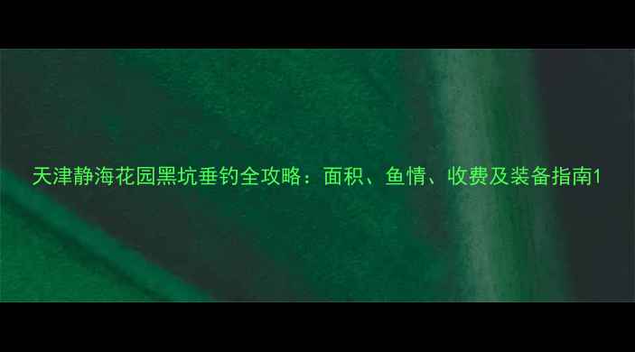 图片 天津静海花园黑坑垂钓全攻略：面积、鱼情、收费及装备指南1