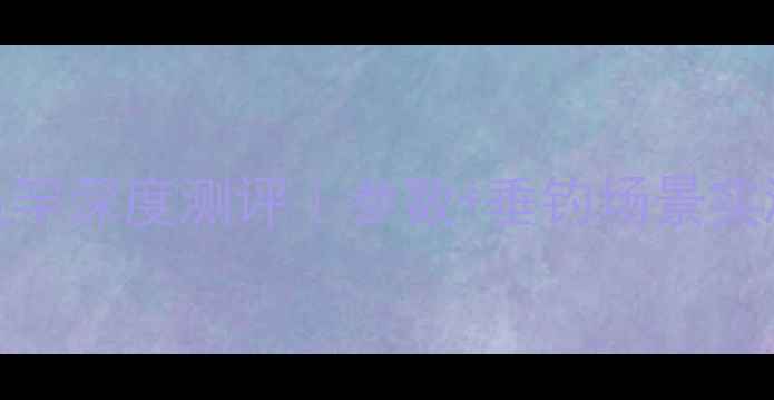 图片 宝飞龙博之极鱼竿深度测评｜参数+垂钓场景实测！新手必看！