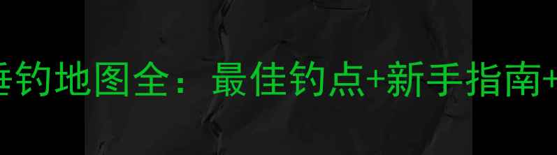 图片 广州白云垂钓地图全：最佳钓点+新手指南+注意事项1