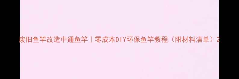 图片 废旧鱼竿改造中通鱼竿｜零成本DIY环保鱼竿教程（附材料清单）2