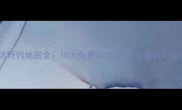 图片 廊坊野钓地图全：10大免费自然水域+必看技巧指南1