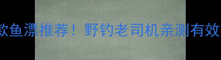 图片 新手必看钓鲤鱼必选的5款鱼漂推荐！野钓老司机亲测有效，附调漂技巧和实战案例