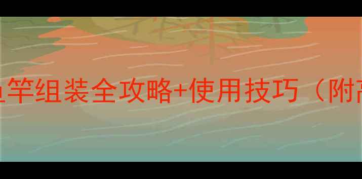 图片 新手必看！鱼竿组装全攻略+使用技巧（附高清图解）🎣