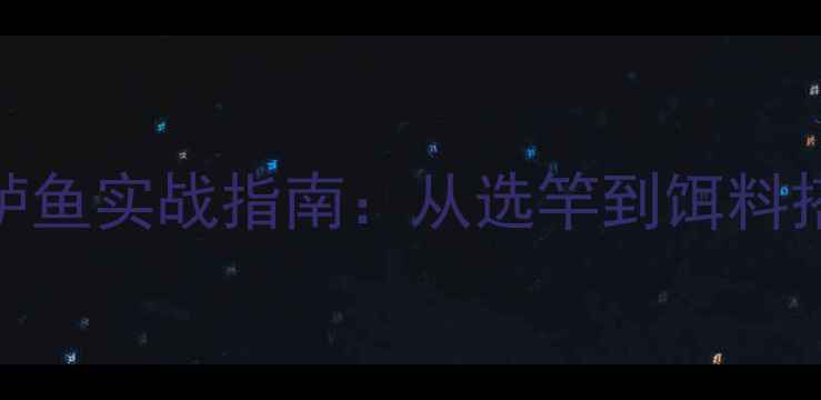 图片 新手路亚淡水鲈鱼实战指南：从选竿到饵料搭配的完整教程