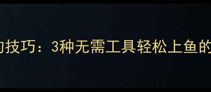 图片 无鱼竿垂钓的野钓技巧：3种无需工具轻松上鱼的方法与注意事项1