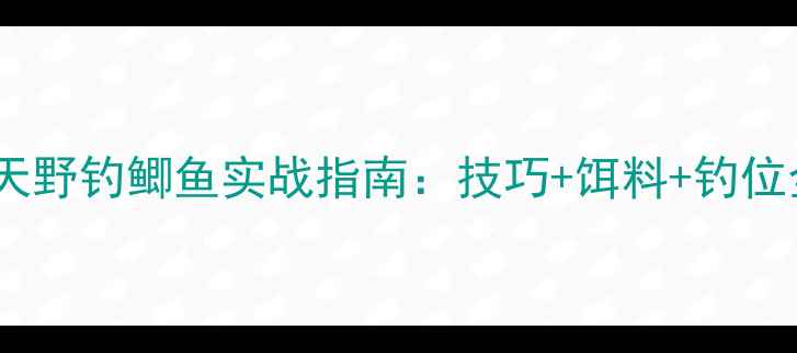 图片 春天野钓鲫鱼实战指南：技巧+饵料+钓位全1