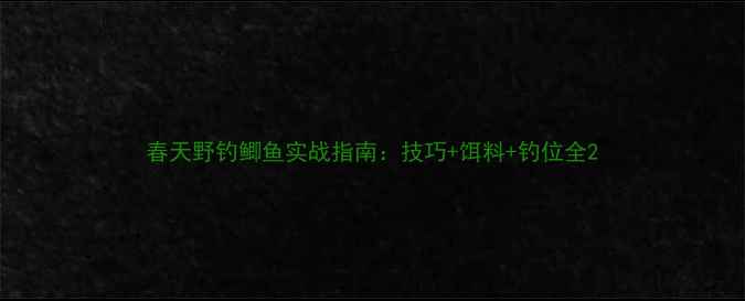 图片 春天野钓鲫鱼实战指南：技巧+饵料+钓位全2