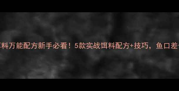 图片 晚秋钓鱼饵料万能配方新手必看！5款实战饵料配方+技巧，鱼口差也能爆护！