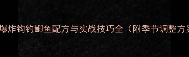 图片 最新爆炸钩钓鲫鱼配方与实战技巧全（附季节调整方案）1