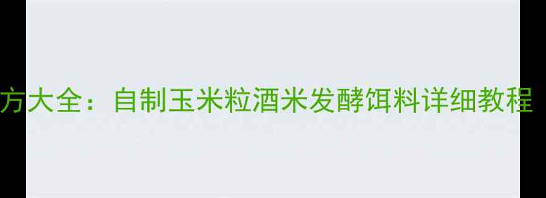 图片 最新草鱼饵料配方大全：自制玉米粒酒米发酵饵料详细教程（附打窝技巧）1