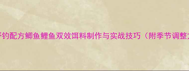图片 最新野钓配方鲫鱼鲤鱼双效饵料制作与实战技巧（附季节调整方案）
