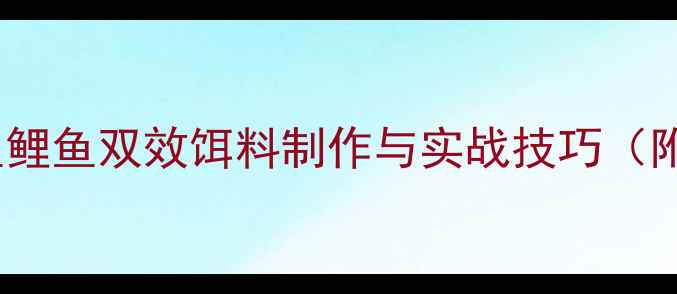 图片 最新野钓配方鲫鱼鲤鱼双效饵料制作与实战技巧（附季节调整方案）1