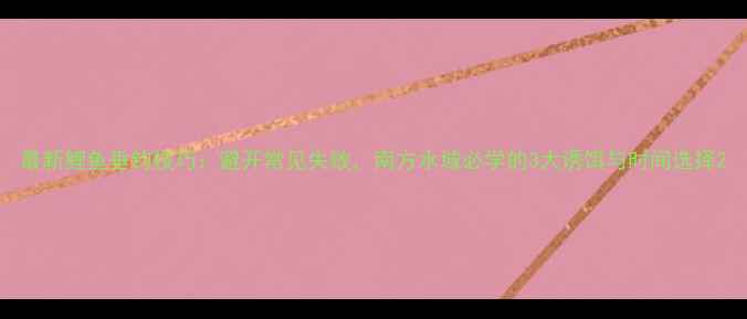 图片 最新鲤鱼垂钓技巧：避开常见失败，南方水域必学的3大诱饵与时间选择2